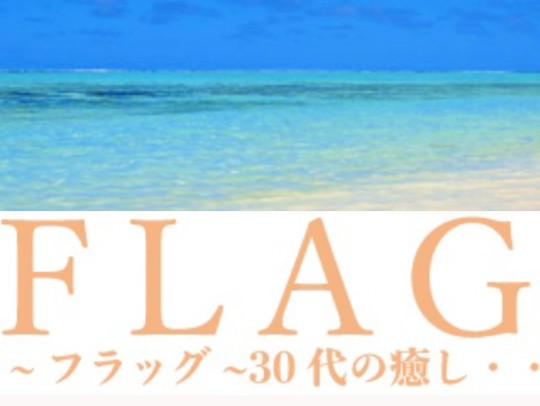 FLAG [フラッグ] 〜30代の癒し・・〜
